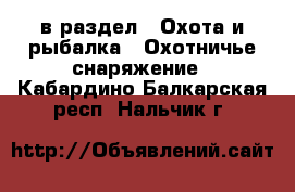  в раздел : Охота и рыбалка » Охотничье снаряжение . Кабардино-Балкарская респ.,Нальчик г.